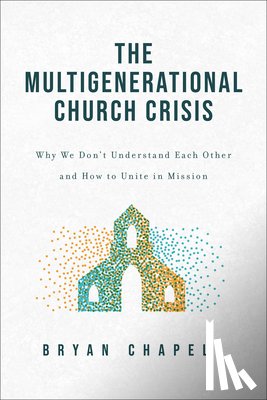 Chapell, Bryan - The Multigenerational Church Crisis: Why We Don't Understand Each Other and How to Unite in Mission