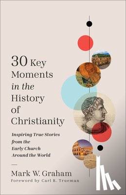 Graham, Mark W. - 30 Key Moments in the History of Christianity: Inspiring True Stories from the Early Church Around the World