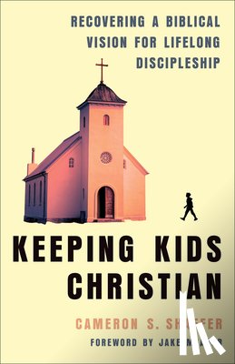 Shaffer, Cameron S. - Keeping Kids Christian: Recovering a Biblical Vision for Lifelong Discipleship