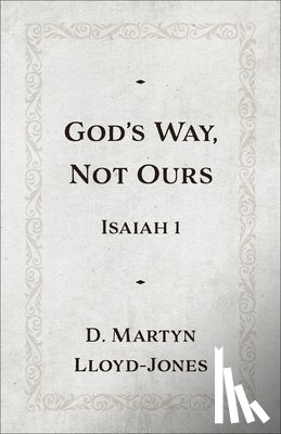 Lloyd-Jones, D. Martyn - God's Way, Not Ours: Isaiah 1