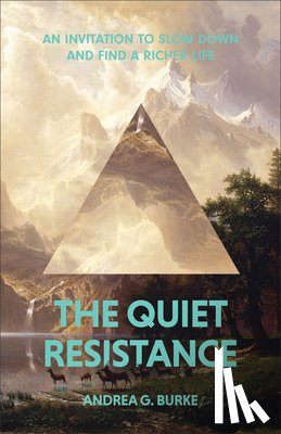 Burke, Andrea G. - The Quiet Resistance: An Invitation to Slow Down and Find a Richer Life