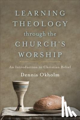 Okholm, Dennis - Learning Theology through the Church`s Worship – An Introduction to Christian Belief