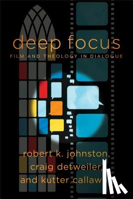 Johnston, Robert K., Detweiler, Craig, Callaway, Kutter, Dyrness, William - Deep Focus – Film and Theology in Dialogue