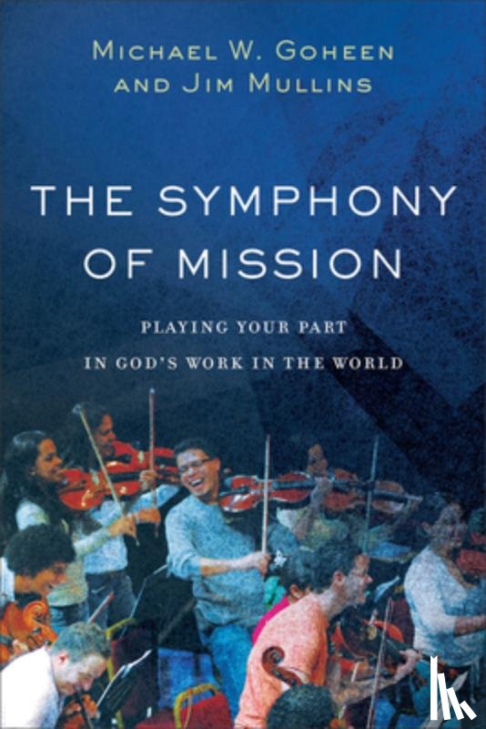 Goheen, Michael W., Mullins, Jim - The Symphony of Mission – Playing Your Part in God`s Work in the World