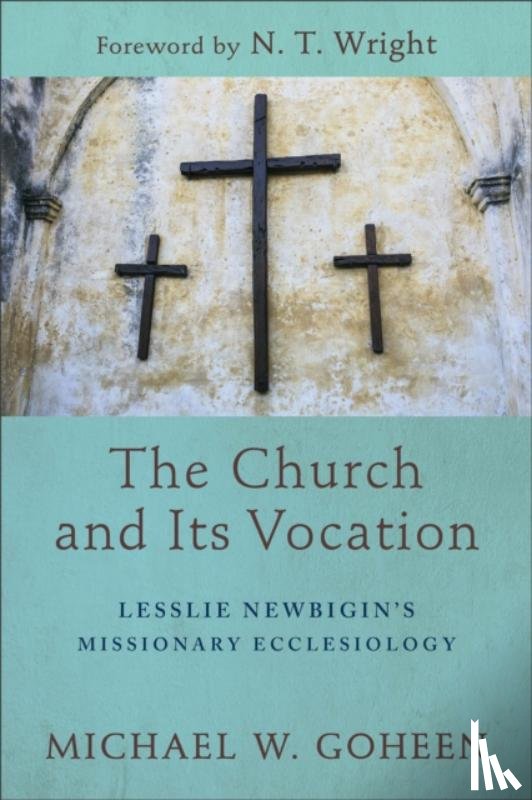 Goheen, Michael W., Wright, N.t. - The Church and Its Vocation – Lesslie Newbigin`s Missionary Ecclesiology