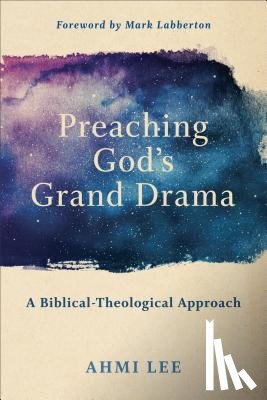 Lee, Ahmi, Labberton, Mark - Preaching God`s Grand Drama – A Biblical–Theological Approach
