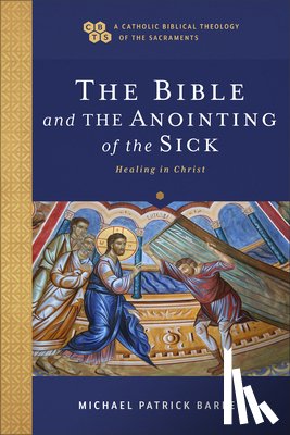 Barber, Michael Patrick - The Bible and the Anointing of the Sick: Healing in Christ