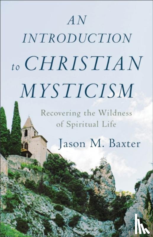 Baxter, Jason M. - An Introduction to Christian Mysticism – Recovering the Wildness of Spiritual Life