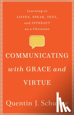 Schultze, Quentin J. - Communicating with Grace and Virtue - Learning to Listen, Speak, Text, and Interact as a Christian