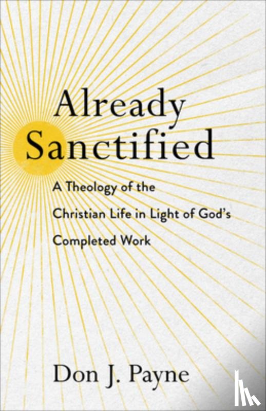 Payne, Don J. - Already Sanctified – A Theology of the Christian Life in Light of God`s Completed Work