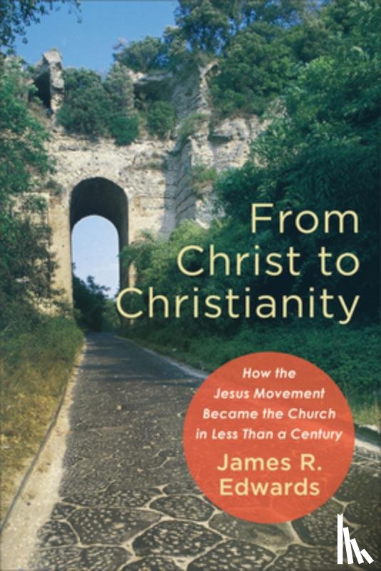 Edwards, James R. - From Christ to Christianity – How the Jesus Movement Became the Church in Less Than a Century