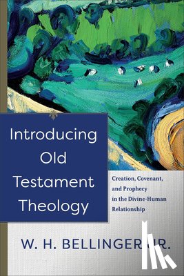 Bellinger, W. H. Jr. - Introducing Old Testament Theology – Creation, Covenant, and Prophecy in the Divine–Human Relationship