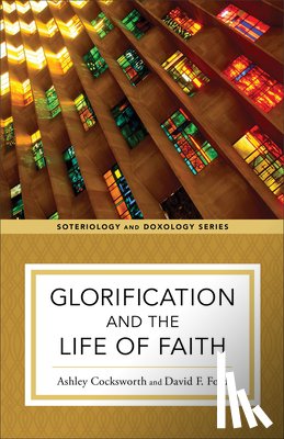Cocksworth, Ashley, Ford, David F., Eilers, Kent, Strobel, Kyle - Glorification and the Life of Faith