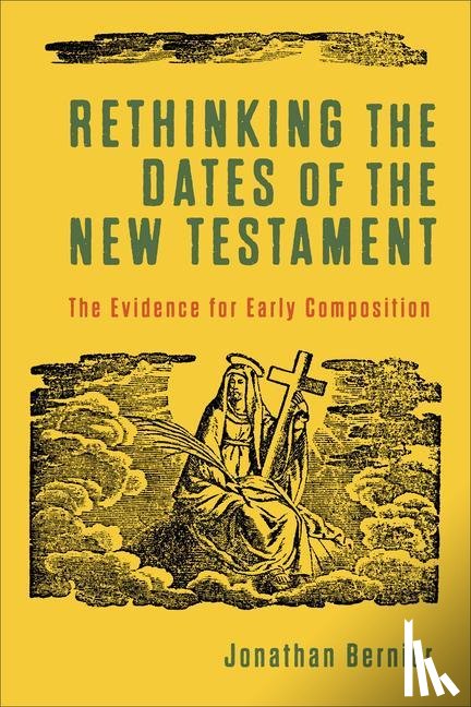 Bernier, Jonathan - Rethinking the Dates of the New Testament – The Evidence for Early Composition