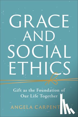 Carpenter, Angela - Grace and Social Ethics: Gift as the Foundation of Our Life Together