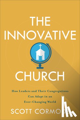 Cormode, Scott - The Innovative Church – How Leaders and Their Congregations Can Adapt in an Ever–Changing World