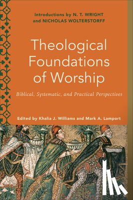Williams, Khalia J., Lamport, Mark A., Ross, Melanie, Lamport, Mark - Theological Foundations of Worship – Biblical, Systematic, and Practical Perspectives
