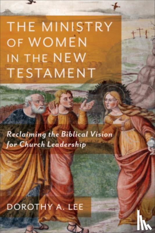 Lee, Dorothy A. - The Ministry of Women in the New Testament – Reclaiming the Biblical Vision for Church Leadership