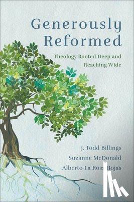 Billings, J. Todd - Generously Reformed: Theology Rooted Deep and Reaching Wide