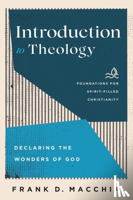 Macchia, Frank D., Ireland, Jerry, Lewis, Paul, Macchia, Frank - Introduction to Theology – Declaring the Wonders of God