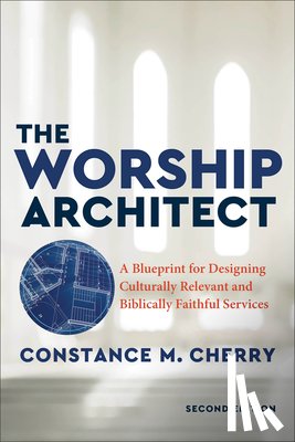 Cherry, Constance M. - The Worship Architect – A Blueprint for Designing Culturally Relevant and Biblically Faithful Services