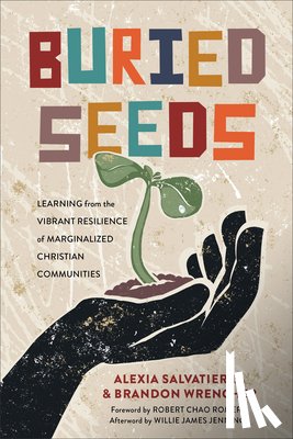 Salvatierra, Alexia, Wrencher, Brandon, Romero, Robert, Jennings, Willie - Buried Seeds – Learning from the Vibrant Resilience of Marginalized Christian Communities