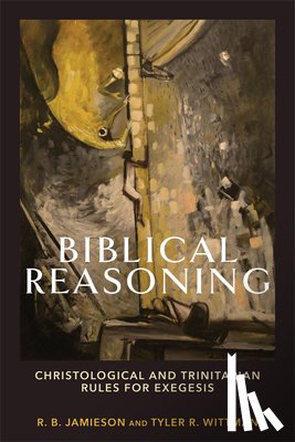 Jamieson, R. B., Wittman, Tyler R. - Biblical Reasoning – Christological and Trinitarian Rules for Exegesis