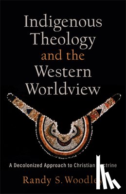 Woodley, Randy S., Zacharias, H. Daniel - Indigenous Theology and the Western Worldview – A Decolonized Approach to Christian Doctrine