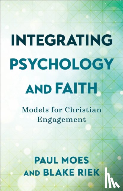 Moes, Paul, Riek, Blake - Integrating Psychology and Faith – Models for Christian Engagement