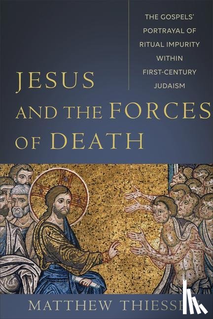 Thiessen, Matthew - Jesus and the Forces of Death – The Gospels` Portrayal of Ritual Impurity within First–Century Judaism