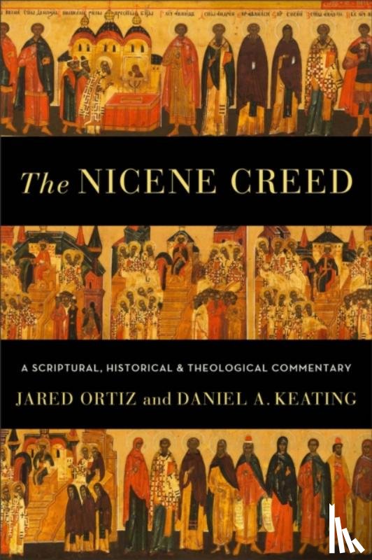 Ortiz, Jared, Keating, Daniel A. - The Nicene Creed – A Scriptural, Historical, and Theological Commentary