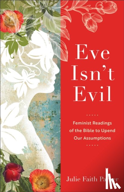 Parker, Julie Faith - Eve Isn`t Evil – Feminist Readings of the Bible to Upend Our Assumptions