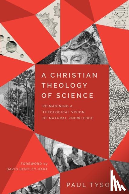Tyson, Paul, Hart, David - A Christian Theology of Science – Reimagining a Theological Vision of Natural Knowledge