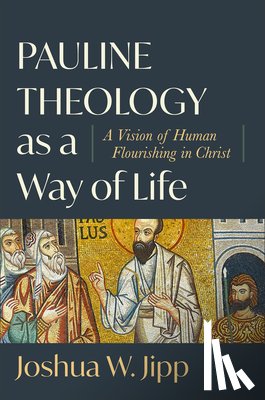 Jipp, Joshua W. - Pauline Theology as a Way of Life – A Vision of Human Flourishing in Christ