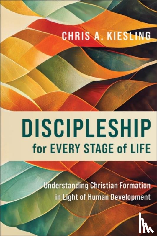 Kiesling, Chris A. - Discipleship for Every Stage of Life – Understanding Christian Formation in Light of Human Development