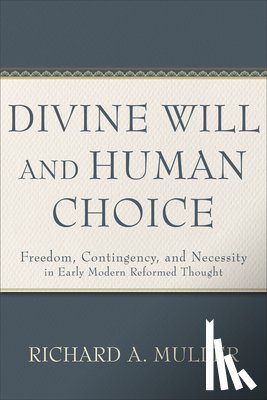 Muller, Richard A. - Divine Will and Human Choice: Freedom, Contingency, and Necessity in Early Modern Reformed Thought