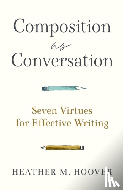 Hoover, Heather M. - Composition as Conversation – Seven Virtues for Effective Writing