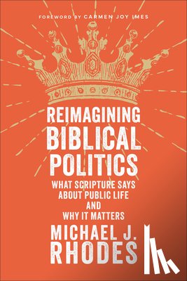 Rhodes, Michael J. - Reimagining Biblical Politics: What Scripture Says about Public Life and Why It Matters