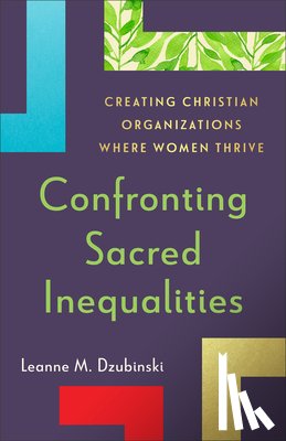 Dzubinski, Leanne M. - Confronting Sacred Inequalities: Creating Christian Organizations Where Women Thrive