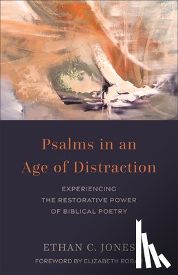 Jones, Ethan C. - Psalms in an Age of Distraction: Experiencing the Restorative Power of Biblical Poetry