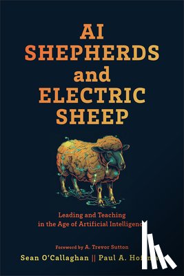 O'Callaghan, Sean - AI Shepherds and Electric Sheep: Leading and Teaching in the Age of Artificial Intelligence