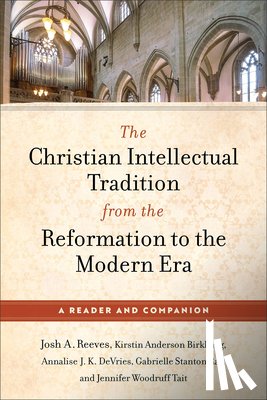 Reeves, Josh A., Birkhaug, Kirstin Anderson, DeVries, Annalise J. K., Ray, Gabrielle Stanton - The Christian Intellectual Tradition from the Reformation to the Modern Era