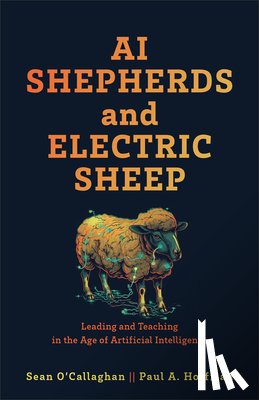 O'Callaghan, Sean - AI Shepherds and Electric Sheep: Leading and Teaching in the Age of Artificial Intelligence