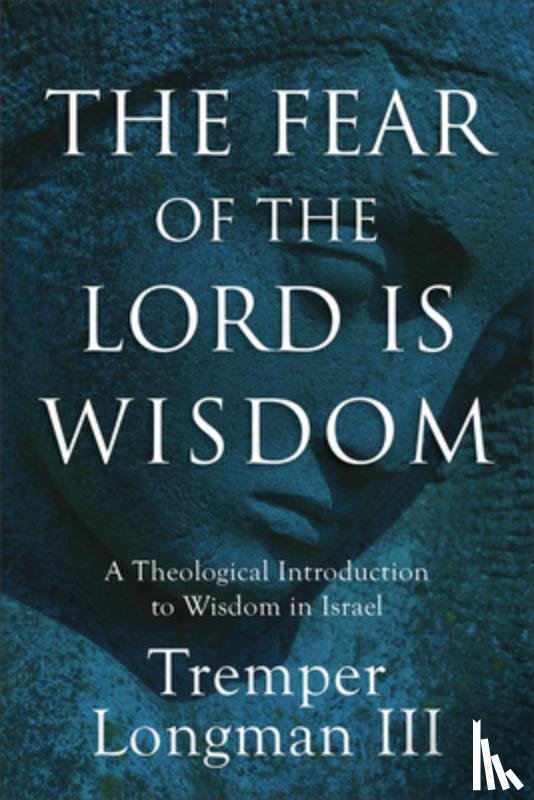 Longman Tremper III - The Fear of the Lord Is Wisdom: A Theological Introduction to Wisdom in Israel
