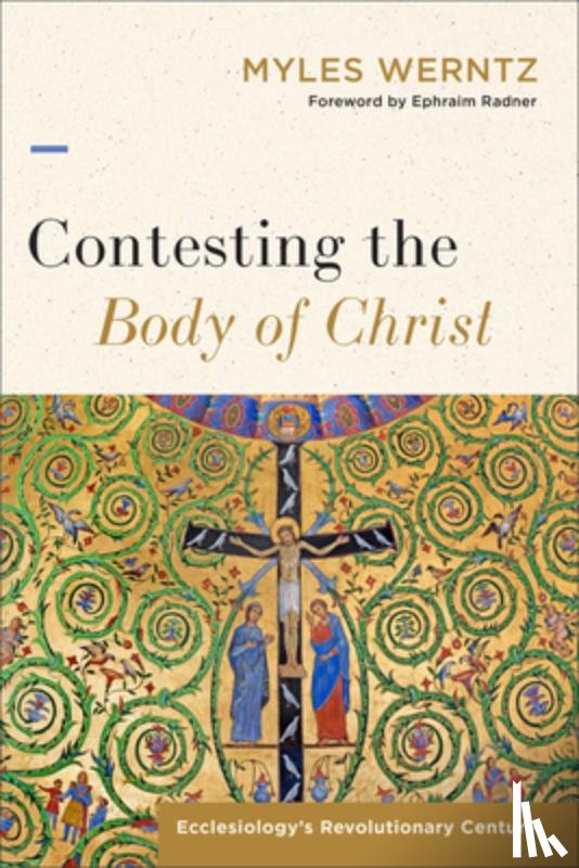 Werntz, Myles - Contesting the Body of Christ: Ecclesiology's Revolutionary Century