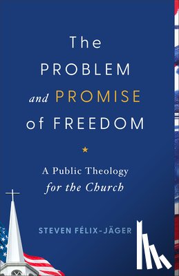 Félix-Jäger, Steven - Problem and Promise of Freedom: A Public Theology for the Church