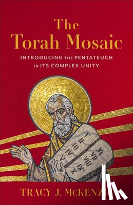 McKenzie, Tracy J. - Torah Mosaic: Introducing the Pentateuch in Its Complex Unity
