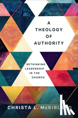 McKirland, Christa L. - Theology of Authority: Rethinking Leadership in the Church