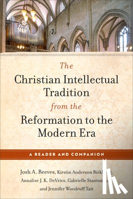 Reeves, Josh A. - Christian Intellectual Tradition from the Reformation to the Modern Era: A Reader and Companion