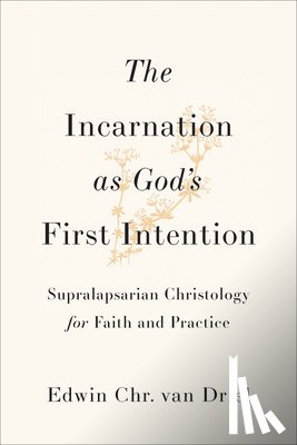 Van Driel, Edwin Chr - Incarnation as God's First Intention: Supralapsarian Christology for Faith and Practice